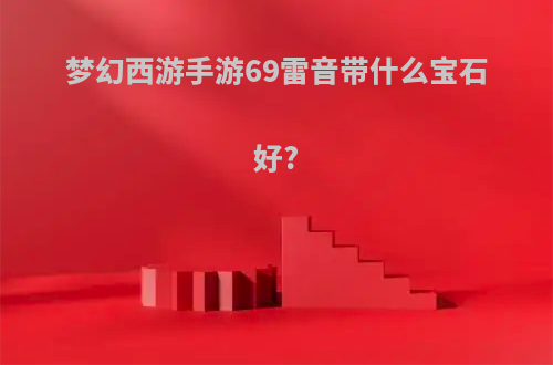 梦幻西游手游69雷音带什么宝石好?
