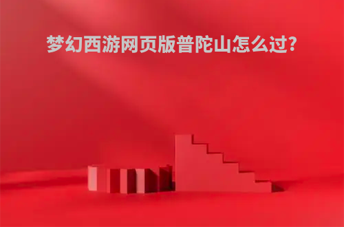 梦幻西游网页版普陀山怎么过?