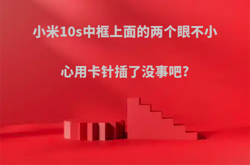 小米10s中框上面的两个眼不小心用卡针插了没事吧?