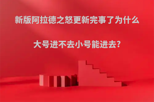 新版阿拉德之怒更新完事了为什么大号进不去小号能进去?