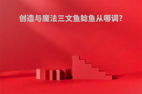 创造与魔法三文鱼鲶鱼从哪调?