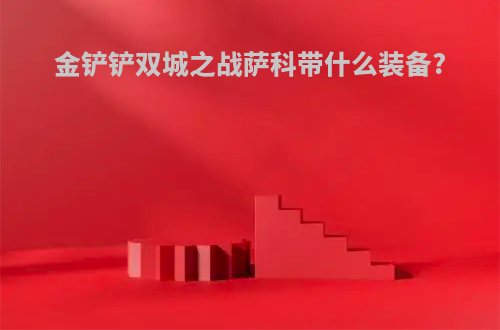 金铲铲双城之战萨科带什么装备?