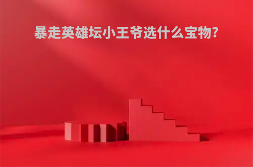 暴走英雄坛小王爷选什么宝物?