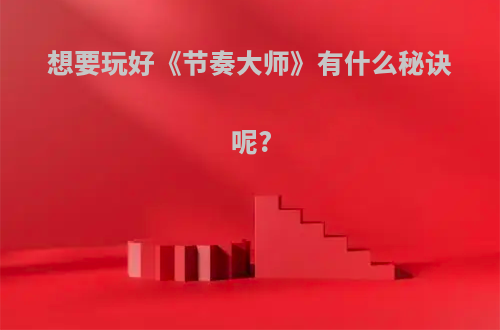 想要玩好《节奏大师》有什么秘诀呢?