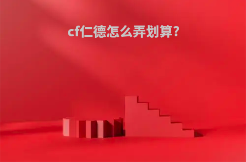 cf仁德怎么弄划算?