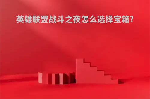 英雄联盟战斗之夜怎么选择宝箱?
