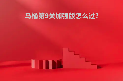 马桶第9关加强版怎么过?