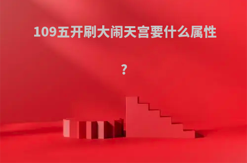 109五开刷大闹天宫要什么属性?