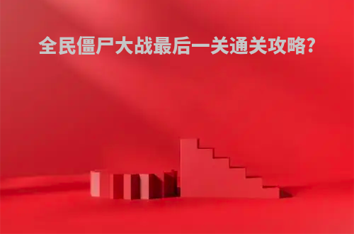 全民僵尸大战最后一关通关攻略?