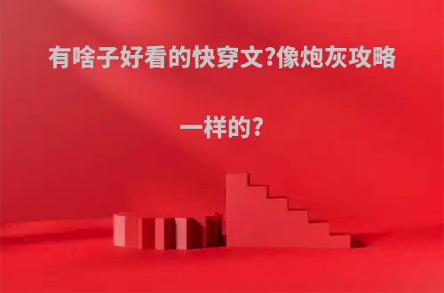 有啥子好看的快穿文?像炮灰攻略一样的?