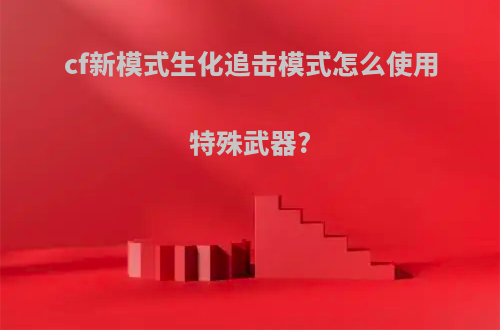 cf新模式生化追击模式怎么使用特殊武器?