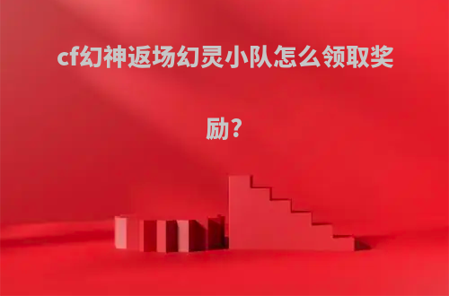 cf幻神返场幻灵小队怎么领取奖励?