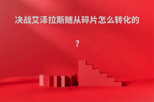 决战艾泽拉斯随从碎片怎么转化的?