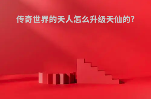 传奇世界的天人怎么升级天仙的?