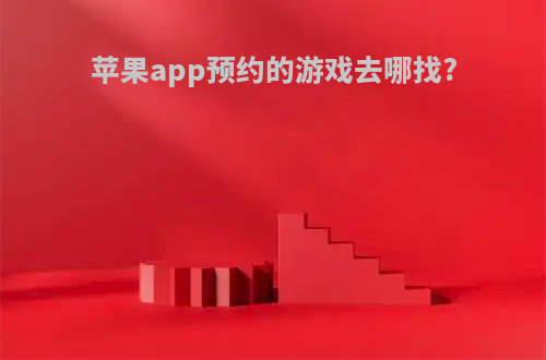 苹果app预约的游戏去哪找?