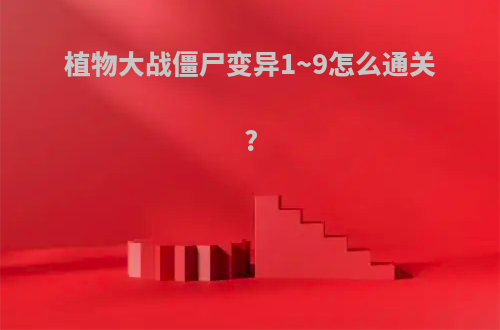 植物大战僵尸变异1~9怎么通关?