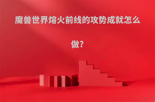 魔兽世界熔火前线的攻势成就怎么做?