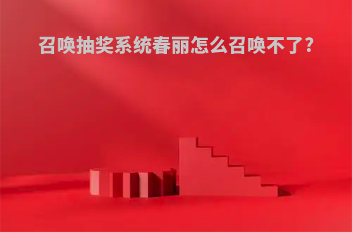 召唤抽奖系统春丽怎么召唤不了?