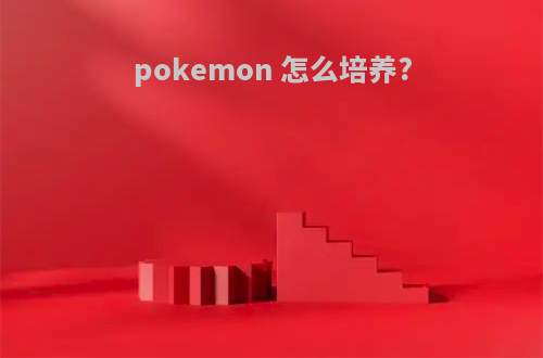 pokemon 怎么培养?