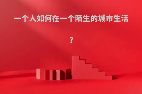 一个人如何在一个陌生的城市生活?