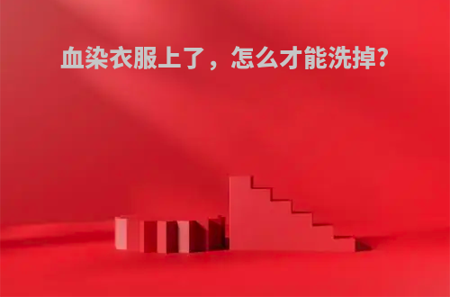 血染衣服上了，怎么才能洗掉?