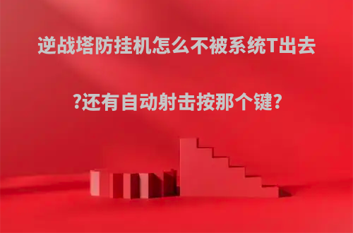 逆战塔防挂机怎么不被系统T出去?还有自动射击按那个键?