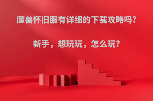 魔兽怀旧服有详细的下载攻略吗?新手，想玩玩，怎么玩?