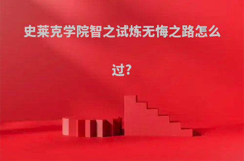 史莱克学院智之试炼无悔之路怎么过?