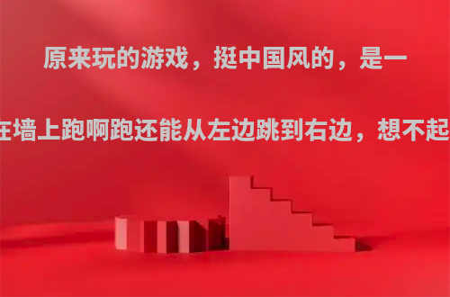 原来玩的游戏，挺中国风的，是一个黑衣小人一直在墙上跑啊跑还能从左边跳到右边，想不起来了叫什么来着?