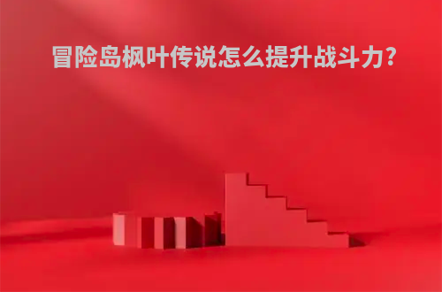 冒险岛枫叶传说怎么提升战斗力?