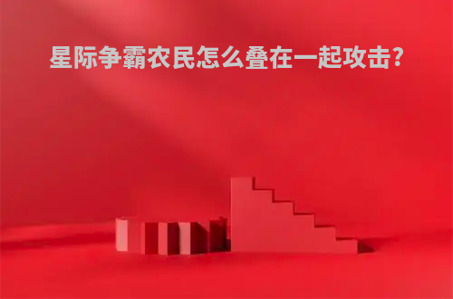 星际争霸农民怎么叠在一起攻击?