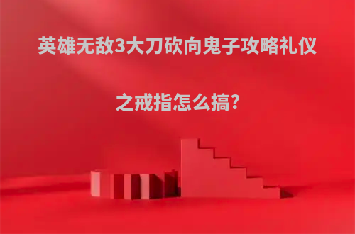 英雄无敌3大刀砍向鬼子攻略礼仪之戒指怎么搞?