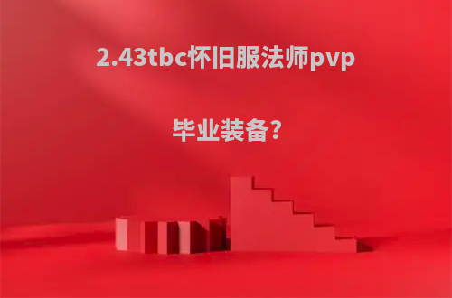 2.43tbc怀旧服法师pvp毕业装备?