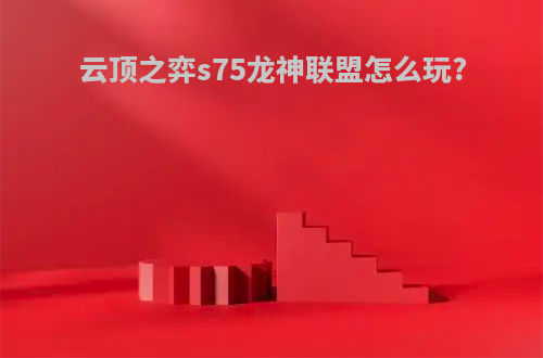 云顶之弈s75龙神联盟怎么玩?