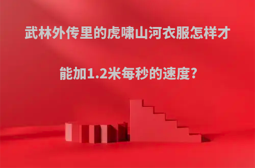 武林外传里的虎啸山河衣服怎样才能加1.2米每秒的速度?