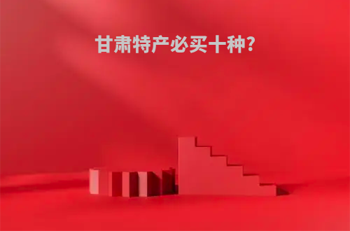 甘肃特产必买十种?