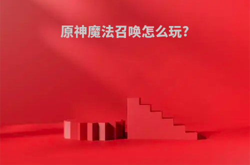 原神魔法召唤怎么玩?