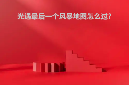 光遇最后一个风暴地图怎么过?
