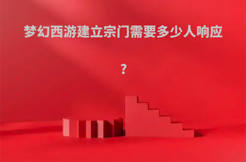 梦幻西游建立宗门需要多少人响应?