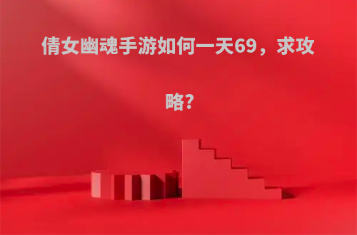 倩女幽魂手游如何一天69，求攻略?