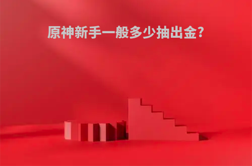 原神新手一般多少抽出金?