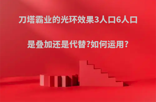 刀塔霸业的光环效果3人口6人口是叠加还是代替?如何运用?