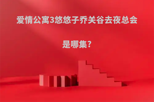 爱情公寓3悠悠子乔关谷去夜总会是哪集?