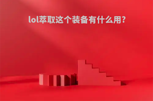 lol萃取这个装备有什么用?
