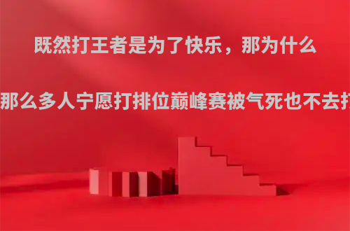 既然打王者是为了快乐，那为什么有那么多人宁愿打排位巅峰赛被气死也不去打?