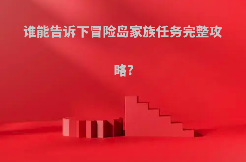 谁能告诉下冒险岛家族任务完整攻略?