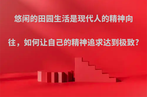 悠闲的田园生活是现代人的精神向往，如何让自己的精神追求达到极致?