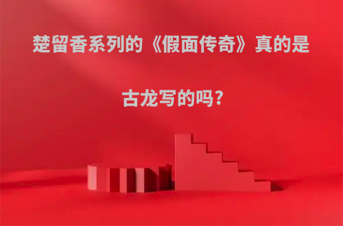 楚留香系列的《假面传奇》真的是古龙写的吗?