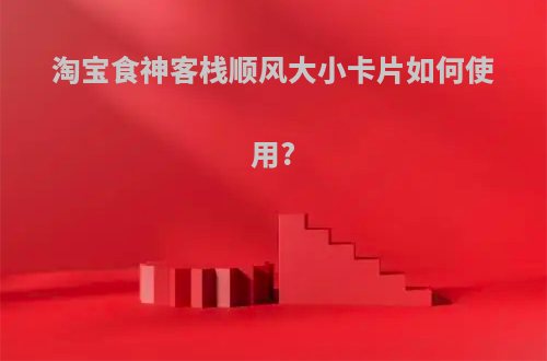 淘宝食神客栈顺风大小卡片如何使用?