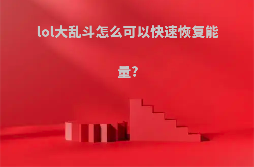 lol大乱斗怎么可以快速恢复能量?